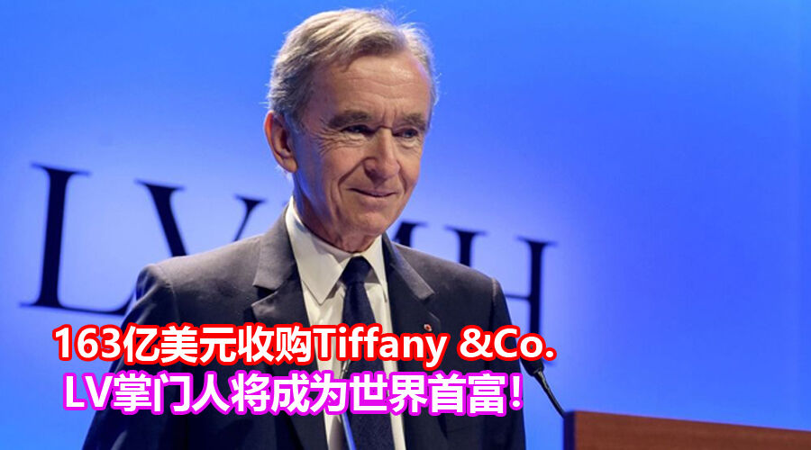 LV以163亿美元收购Tiffany&Co.：LVMH创始人Bernard Arnault将成为世界首富！